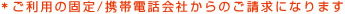 ※ご利用の固定/携帯電話会社からのご請求になります